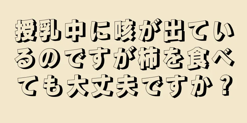 授乳中に咳が出ているのですが柿を食べても大丈夫ですか？