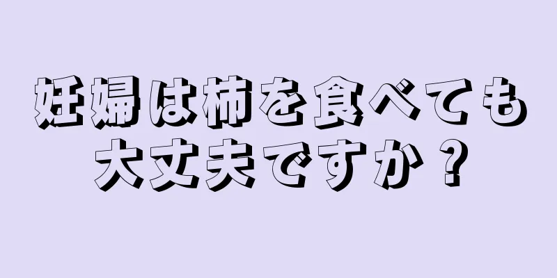 妊婦は柿を食べても大丈夫ですか？