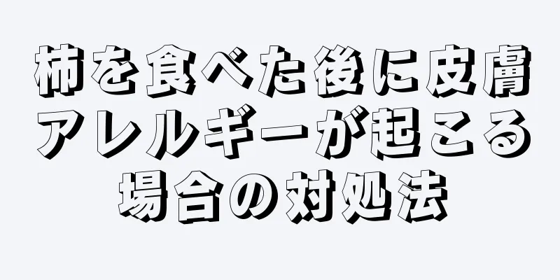 柿を食べた後に皮膚アレルギーが起こる場合の対処法