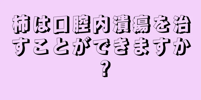 柿は口腔内潰瘍を治すことができますか？