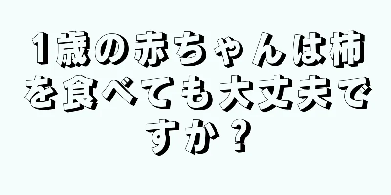 1歳の赤ちゃんは柿を食べても大丈夫ですか？