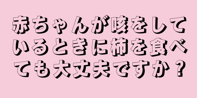 赤ちゃんが咳をしているときに柿を食べても大丈夫ですか？