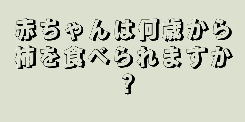 赤ちゃんは何歳から柿を食べられますか？