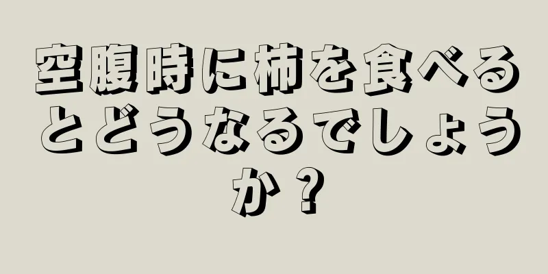 空腹時に柿を食べるとどうなるでしょうか？