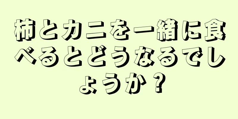 柿とカニを一緒に食べるとどうなるでしょうか？