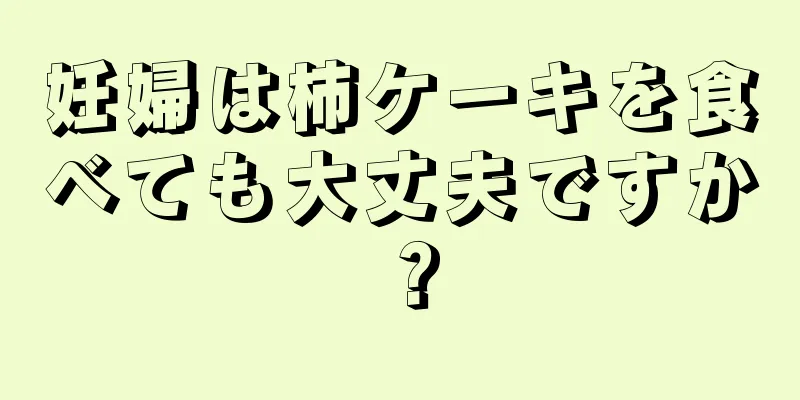 妊婦は柿ケーキを食べても大丈夫ですか？