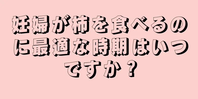 妊婦が柿を食べるのに最適な時期はいつですか？