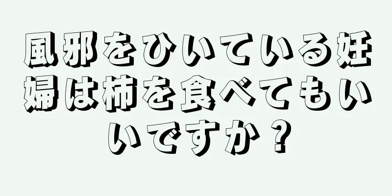 風邪をひいている妊婦は柿を食べてもいいですか？