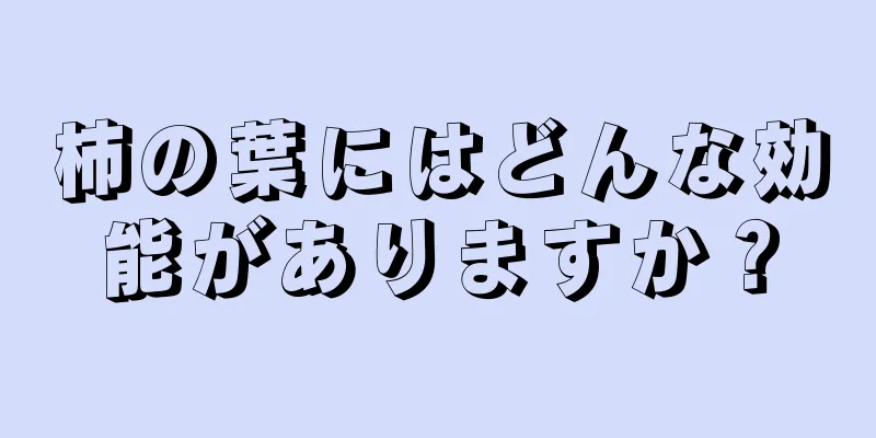 柿の葉にはどんな効能がありますか？