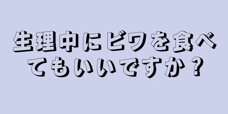 生理中にビワを食べてもいいですか？