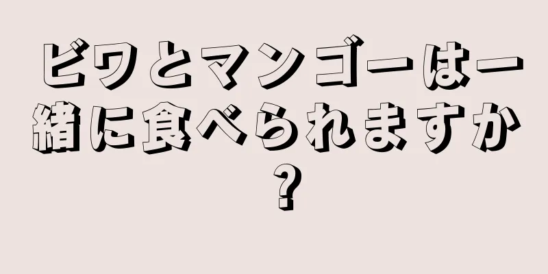 ビワとマンゴーは一緒に食べられますか？