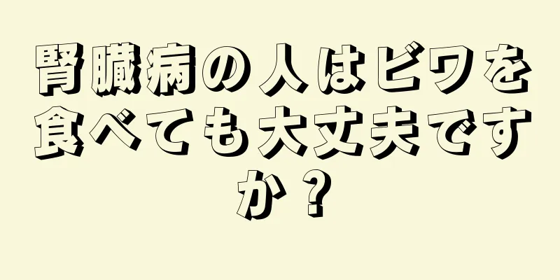 腎臓病の人はビワを食べても大丈夫ですか？