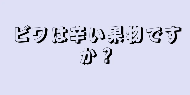 ビワは辛い果物ですか？