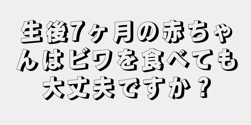 生後7ヶ月の赤ちゃんはビワを食べても大丈夫ですか？