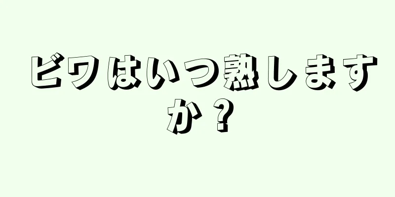 ビワはいつ熟しますか？