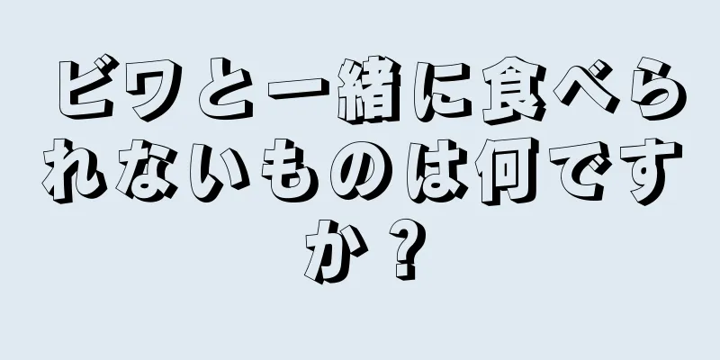 ビワと一緒に食べられないものは何ですか？