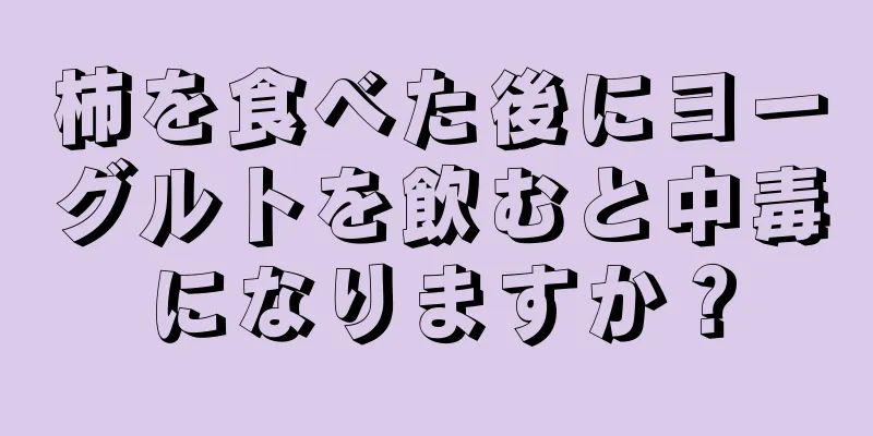 柿を食べた後にヨーグルトを飲むと中毒になりますか？