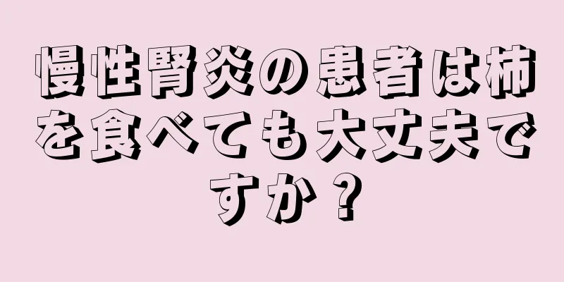 慢性腎炎の患者は柿を食べても大丈夫ですか？