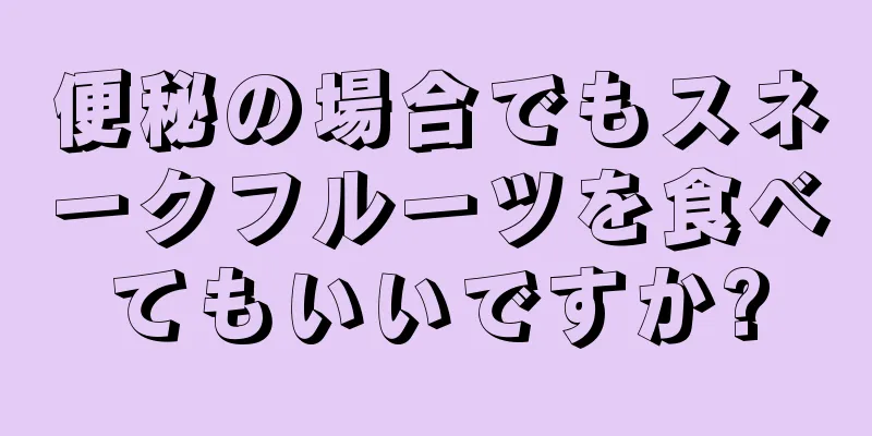 便秘の場合でもスネークフルーツを食べてもいいですか?