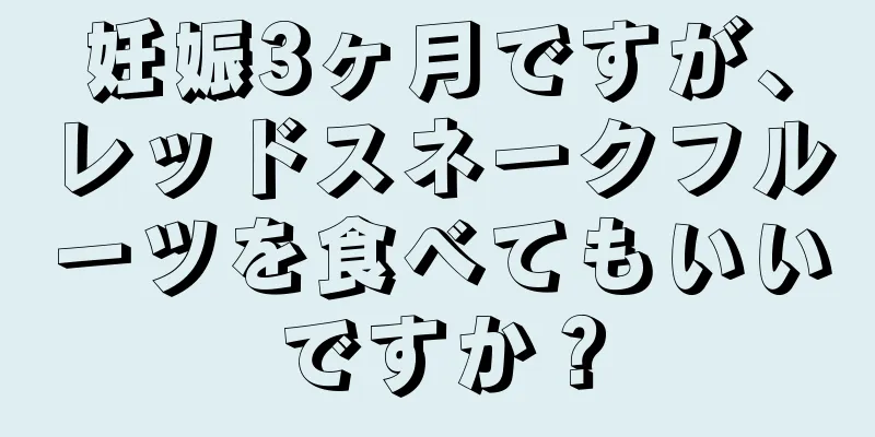 妊娠3ヶ月ですが、レッドスネークフルーツを食べてもいいですか？