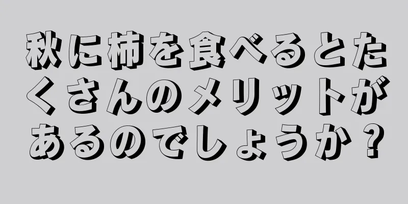 秋に柿を食べるとたくさんのメリットがあるのでしょうか？