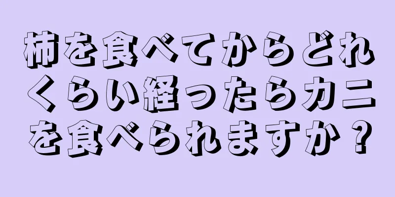 柿を食べてからどれくらい経ったらカニを食べられますか？