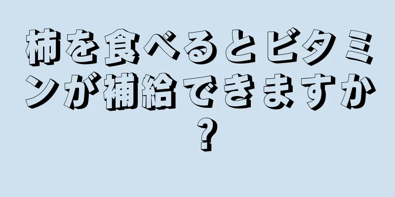 柿を食べるとビタミンが補給できますか？