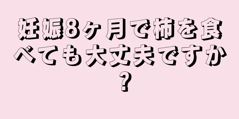 妊娠8ヶ月で柿を食べても大丈夫ですか？