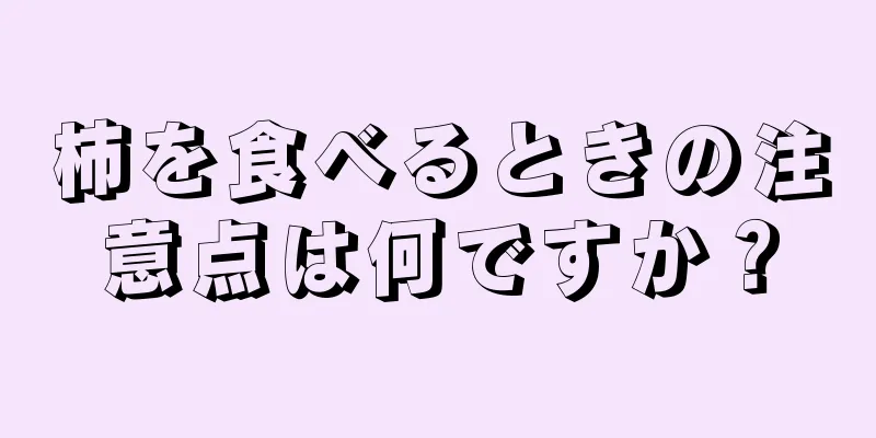 柿を食べるときの注意点は何ですか？