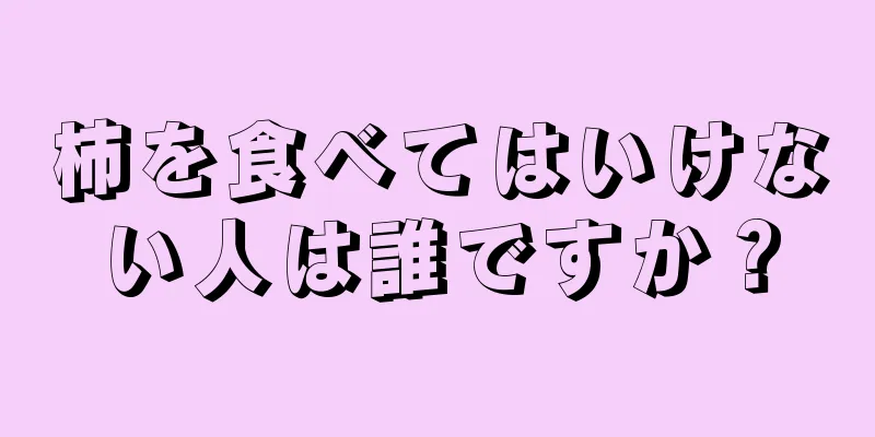 柿を食べてはいけない人は誰ですか？