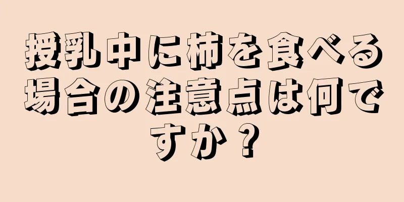 授乳中に柿を食べる場合の注意点は何ですか？