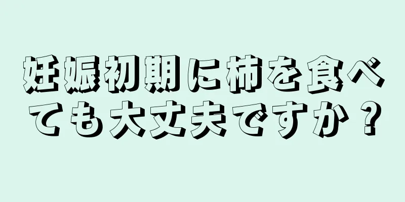 妊娠初期に柿を食べても大丈夫ですか？