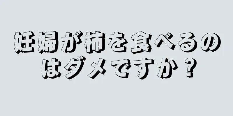 妊婦が柿を食べるのはダメですか？