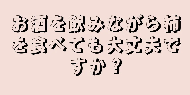 お酒を飲みながら柿を食べても大丈夫ですか？