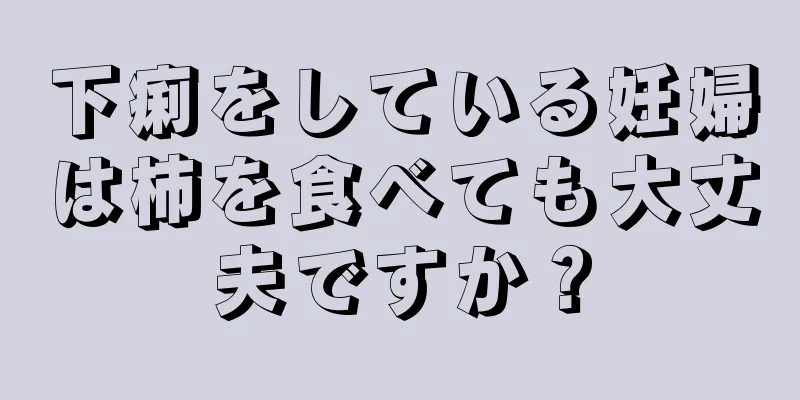 下痢をしている妊婦は柿を食べても大丈夫ですか？