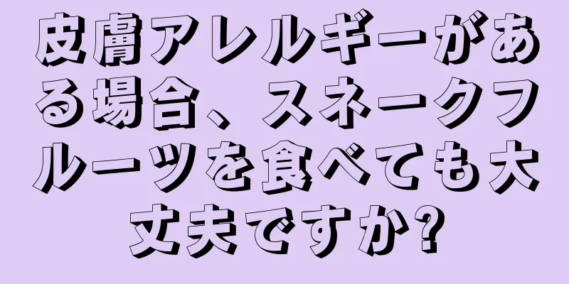 皮膚アレルギーがある場合、スネークフルーツを食べても大丈夫ですか?