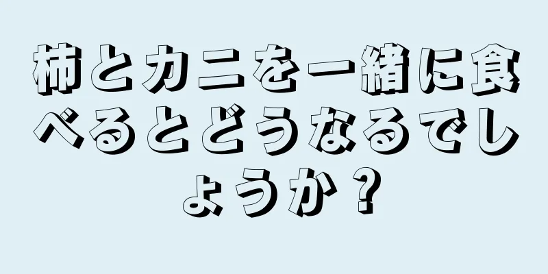 柿とカニを一緒に食べるとどうなるでしょうか？