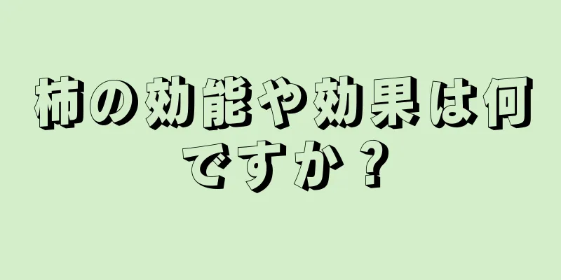 柿の効能や効果は何ですか？