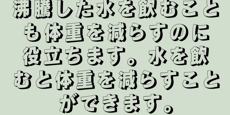 沸騰した水を飲むことも体重を減らすのに役立ちます。水を飲むと体重を減らすことができます。