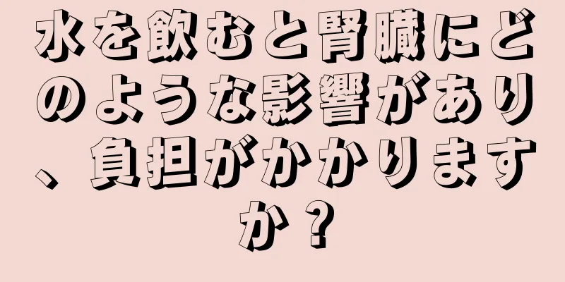 水を飲むと腎臓にどのような影響があり、負担がかかりますか？