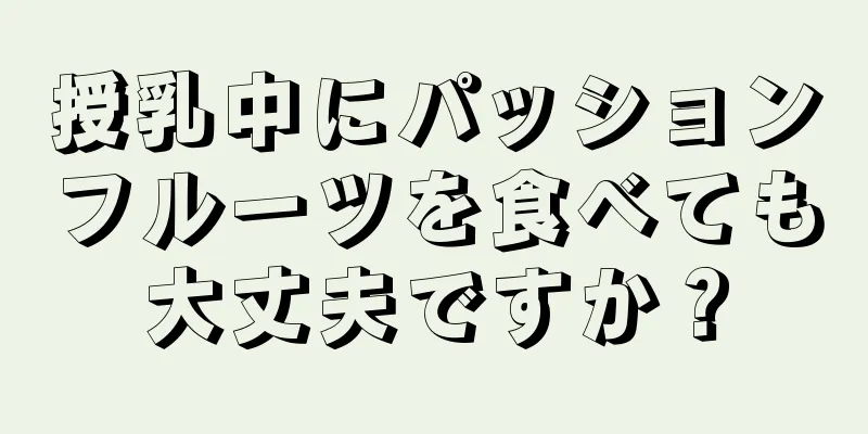 授乳中にパッションフルーツを食べても大丈夫ですか？