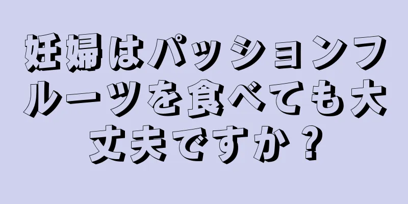 妊婦はパッションフルーツを食べても大丈夫ですか？