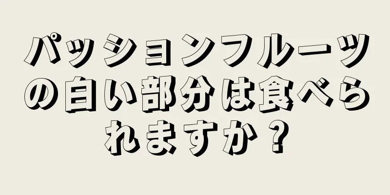 パッションフルーツの白い部分は食べられますか？