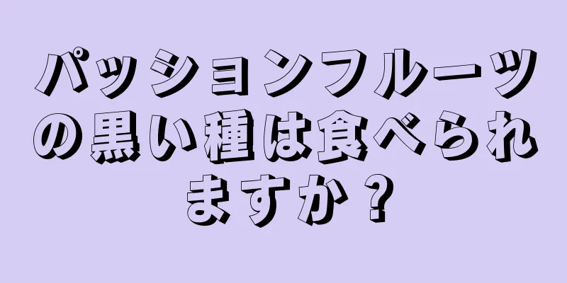 パッションフルーツの黒い種は食べられますか？