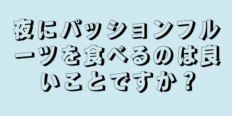 夜にパッションフルーツを食べるのは良いことですか？