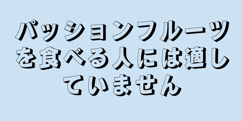 パッションフルーツを食べる人には適していません