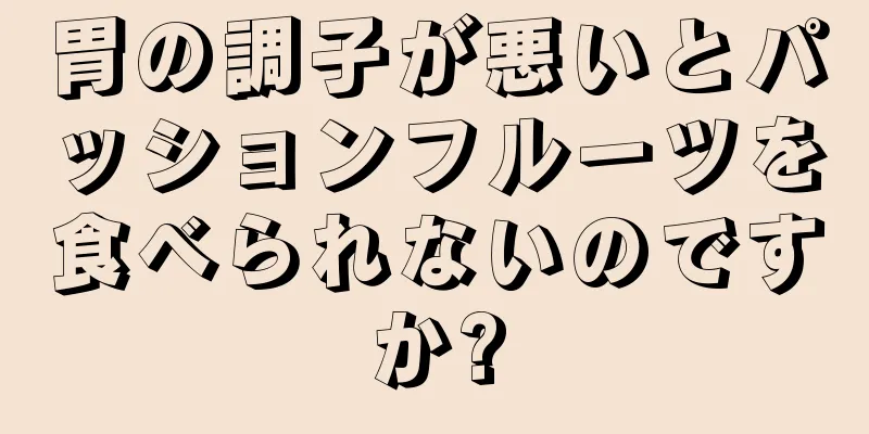 胃の調子が悪いとパッションフルーツを食べられないのですか?