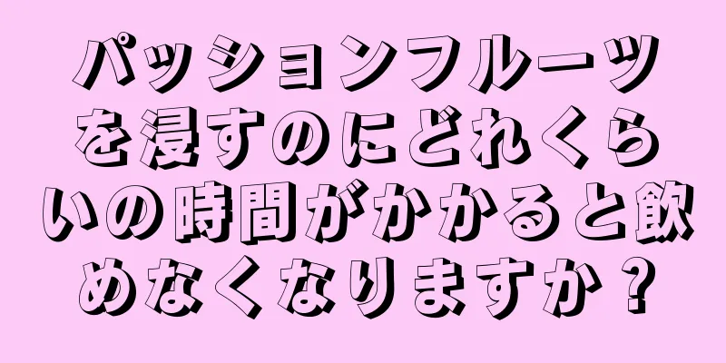 パッションフルーツを浸すのにどれくらいの時間がかかると飲めなくなりますか？