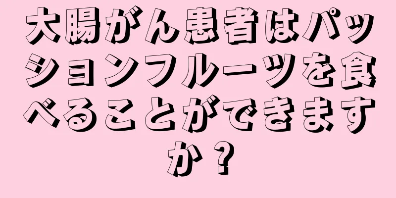 大腸がん患者はパッションフルーツを食べることができますか？