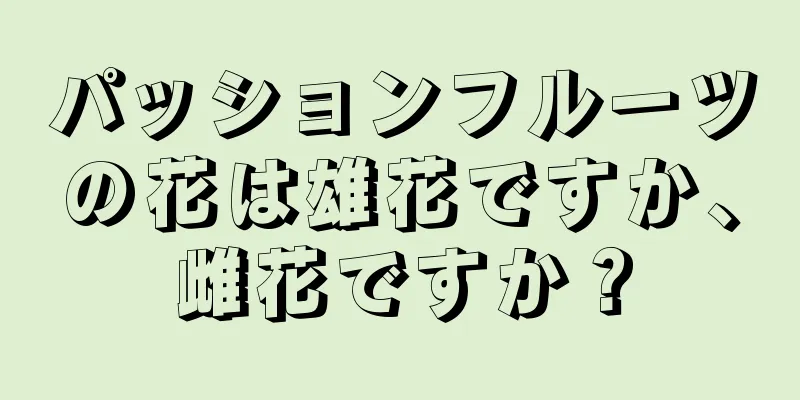 パッションフルーツの花は雄花ですか、雌花ですか？